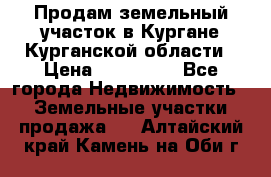 Продам земельный участок в Кургане Курганской области › Цена ­ 500 000 - Все города Недвижимость » Земельные участки продажа   . Алтайский край,Камень-на-Оби г.